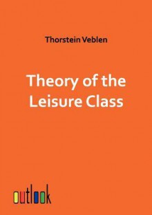 Theory of the Leisure Class - Thorstein Veblen