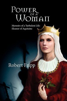 Power of a Woman. Memoirs of a Turbulent Life: Eleanor of Aquitaine - Robert Fripp