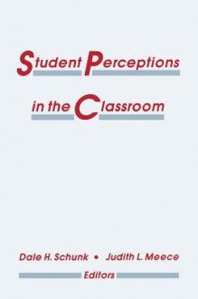 Student Perceptions in the Classroom - Dale H. Schunk, Judith L. Meece