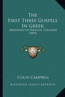 The First Three Gospels In Greek: Arranged In Parallel Columns (1899) - Lady Colin Campbell