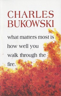 What Matters Most is How Well You Walk Through the Fire - Charles Bukowski