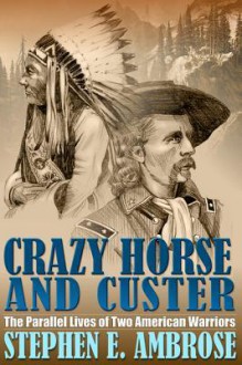 Crazy Horse and Custer: The Parallel Lives of Two American Warriors - Stephen E. Ambrose