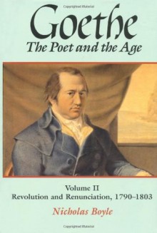 Goethe: The Poet and the Age, Volume 2: Revolution and Renunciation, 1790-1803 - Nicholas Boyle