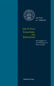 Körperbilder und Bildschemata. Aufsätze zur Verkörperungstheorie ikonischer Formen - John Michael Krois