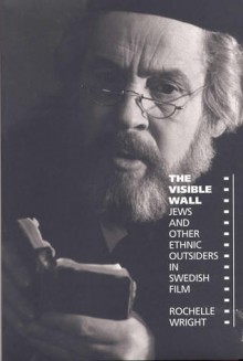 The Visible Wall: Jews and Other Ethnic Outsiders in Swedish Film - Rochelle Wright