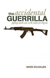 Accidental Guerrilla: Fighting Small Wars in the Midst of a Big One - David Kilcullen