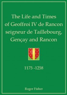 The Life and Times of Geoffroi IV de Rancon Seigneur de Taillebourg, Gencay and Rancon - Roger Fisher