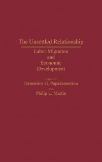 The Unsettled Relationship: Labor Migration and Economic Development - Demetrios G. Papademetriou