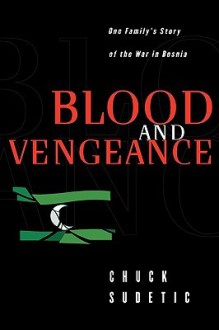 Blood and Vengeance: One Family's Story of the War in Bosnia - Chuck Sudetic