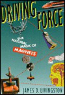 Driving Force: The Natural Magic of Magnets - James D. Livingston