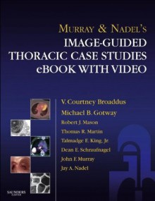 Murray & Nadel's Image-Guided Thoracic Case Studies with Video - V. Courtney Broaddus, Michael B. Gotway, Robert J. Mason, Thomas Martin, Talmadge E. King Jr., Dean Schraufnagel, Jay A. Nadel, John E. Murray