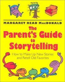 The Parent's Guide to Storytelling: How to Make Up New Stories and Retell Old Favorites - Margaret Read MacDonald