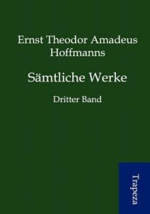 Sämtliche Werke: Dritter Band - E.T.A. Hoffmann