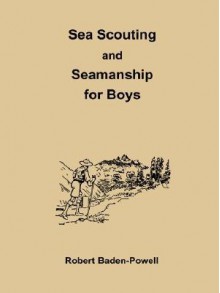 Sea Scouting And Seamanship For Boys - Robert Baden-Powell