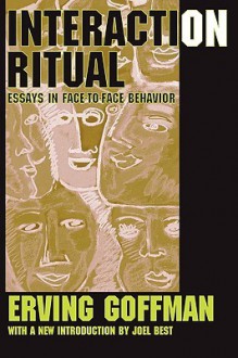 Interaction Ritual: Essays in Face to Face Behavior - Erving Goffman