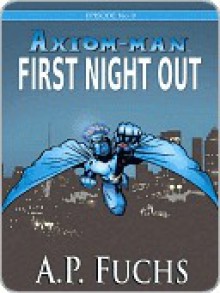 First Night Out: A Superhero Novel [Axiom-Man Saga Episode No. 0] - A.P. Fuchs