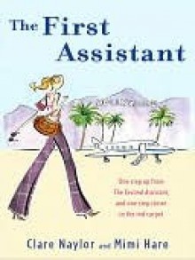 The First Assistant: A Continuing Tale from Behind the Hollywood Curtain - Clare Naylor, Mimi Hare