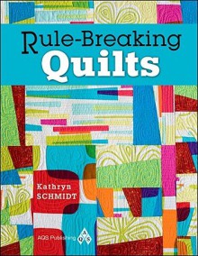 Rule Breaking Quilts - Kathryn Schmidt