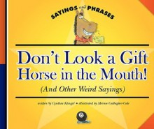 Don't Look a Gift Horse in the Mouth!: (And Other Weird Sayings) - Cynthia Fitterer Klingel, Mernie Gallagher-Cole