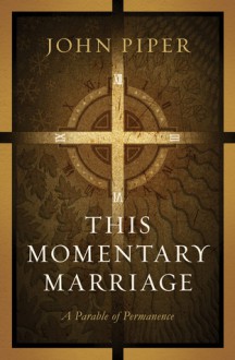 This Momentary Marriage: A Parable Of Permanence - John Piper