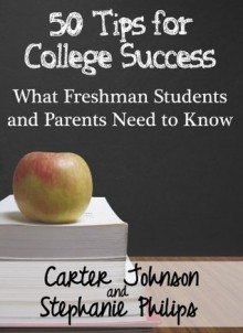 50 Tips for College Success : What Freshman Students And Parents Need To Know - Stephanie Philips, Carter Johnson