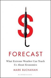 Forecast: What Extreme Weather Can Teach Us about Economics - Mark Buchanan