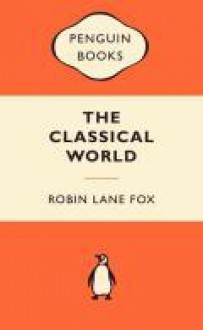 The Classical World: An Epic History of Greece and Rome - Robin Lane Fox