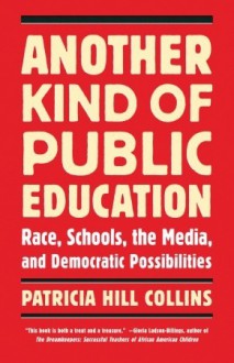 Another Kind of Public Education: Race, Schools, the Media, and Democratic Possibilities - Patricia Hill Collins