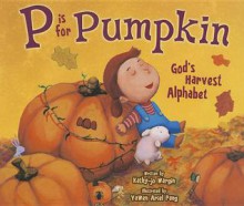 P Is for Pumpkin: God's Harvest Alphabet - Kathy-Jo Wargin, Yawen Ariel Pang