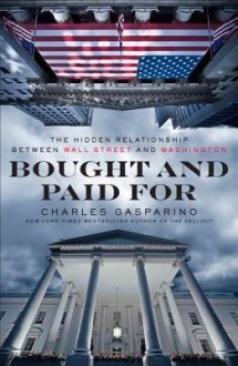 Bought and Paid For: The Hidden Relationship Between Wall Street and Washington - Charles Gasparino