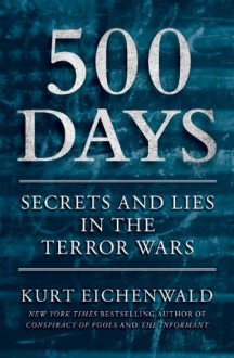 500 Days: Secrets and Lies in the Terror Wars - Kurt Eichenwald