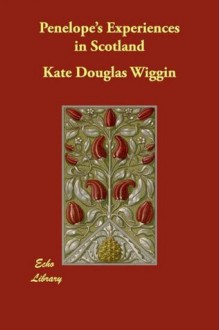 Penelope's Experiences in Scotland - Kate Douglas Wiggin