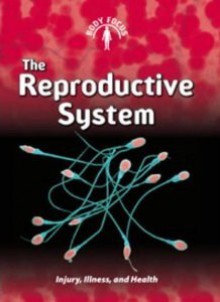 The Reproductive System: Injury, Illness and Health (Body Focus) - Steve Parker