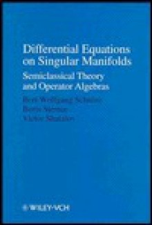 Differential Equations on Singular Manifolds: Semiclassical Theory and Operator Algebras - Bert-Wolfgang Schulze, V. E. Shatalov