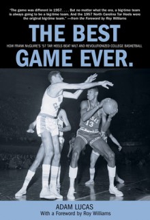 The Best Game Ever: How Frank McGuire's '57 Tar Heels Beat Wilt and Revolutionized College Basketball - Adam Lucas, Roy Williams