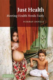 Just Health: Meeting Health Needs Fairly - Norman Daniels