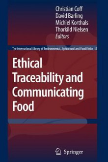 Ethical Traceability and Communicating Food (The International Library of Environmental, Agricultural and Food Ethics) - Christian Coff, David Barling, Michiel Korthals, Thorkild Nielsen