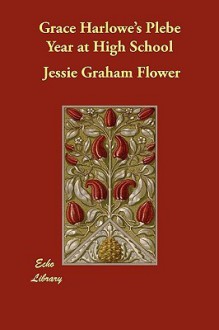 Grace Harlowe's Plebe Year at High School: The Merry Doings of the Oakdale Freshmen Girls - Jessie Graham Flower