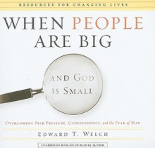 When People Are Big and God Is Small: Overcoming Peer Pressure, Codependency, and the Fear of Man - Edward T. Welch