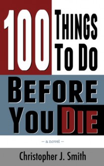 100 Things To Do Before You Die - Christopher J. Smith