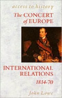 The Concert of Europe: International Relations, 1814-70 (Access to History) - John Lowe