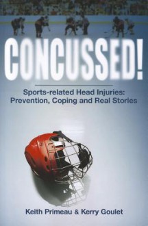 Concussed!: Sports-Related Head Injuries: Prevention, Coping and Real Stories - Keith Primeau, Kerry Goulet