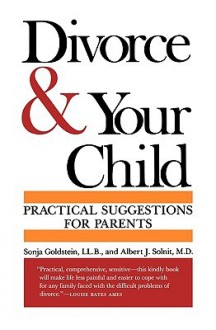 Divorce And Your Child: Practical Suggestions For Parents - Sonja Goldstein, Albert J. Solnit