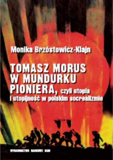 Tomasz Morus w mundurku pioniera, czyli utopia i utopijność w polskim socrealizmie - Monika Brzóstowicz-Klajn