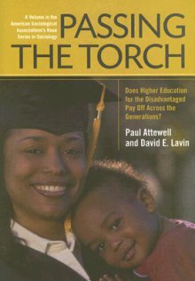 Passing the Torch: Does Higher Education for the Disadvantaged Pay Off Across the Generations? - Paul Attewell, David Lavin