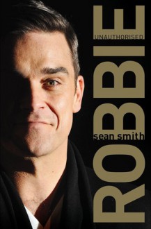 Robbie: Unauthorised - Sean Smith