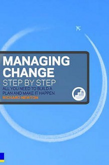 Managing Change Step by Step: All You Need to Build a Plan and Make It Happen - Richard Newton