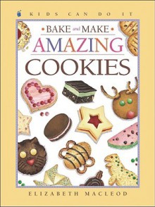 Bake and Make Amazing Cookies - Elizabeth MacLeod, June Bradford