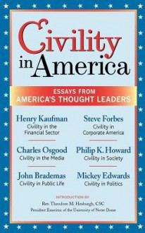 Civility in America: Essays from America's Thought Leaders - John Brademas, Mickey Edwards, Charles Osgood, Philip K. Howard, Henry Kaufman, Steve Forbes, Joel H. Rosenthal, Rev. Theodore M. Hesburgh CSC, Robert. L. Dilenschneider