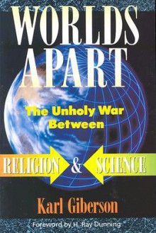 Worlds Apart: The Unholy War Between Religion and Science - Karl W. Giberson